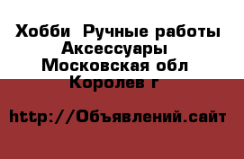 Хобби. Ручные работы Аксессуары. Московская обл.,Королев г.